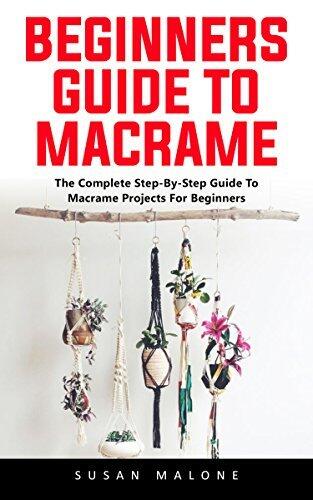 Beginners Guide to Macrame: The Complete Step-By-Step Guide to Macramé Projects for Beginners