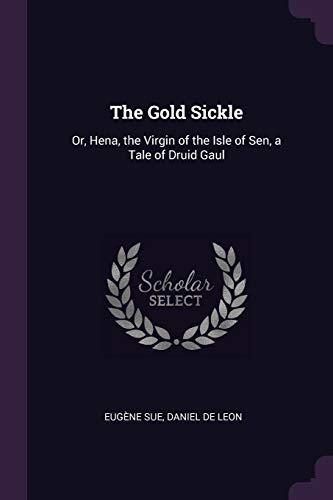 The Gold Sickle: Or, Hena, the Virgin of the Isle of Sen, a Tale of Druid Gaul