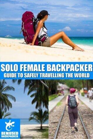 Solo Female Backpacker: guide to safely travelling the world