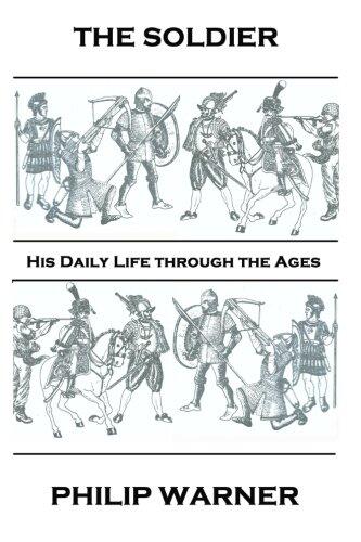 The Soldier: His Daily Life through the Ages
