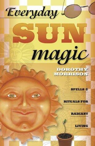 Everyday Sun Magic: Spells & Rituals for Radiant Living
