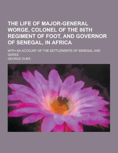 The Life of Major-General Worge, Colonel of the 86th Regiment of Foot, and Governor of Senegal, in Africa; With an Account of the Settlements of Seneg