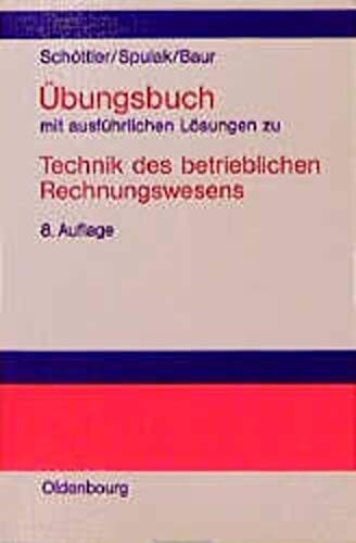 Technik des betrieblichen Rechnungswesens, Übungsbuch mit ausführlichen Lösungen