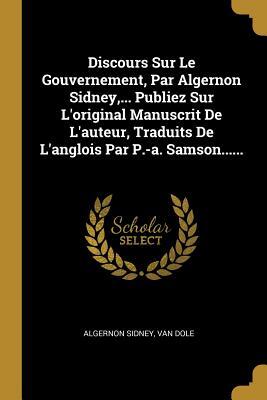 Discours Sur le Gouvernement: Publiés Sur l'Original Manuscrit de l'Auteur