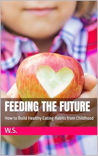 Feeding the Future: How to Build Healthy Eating Habits from Childhood