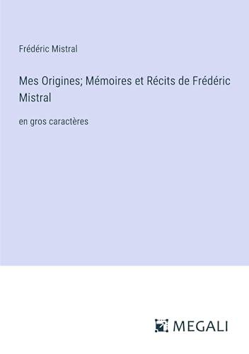 Mes Origines; Mémoires et Récits de Frédéric Mistral: en gros caractères