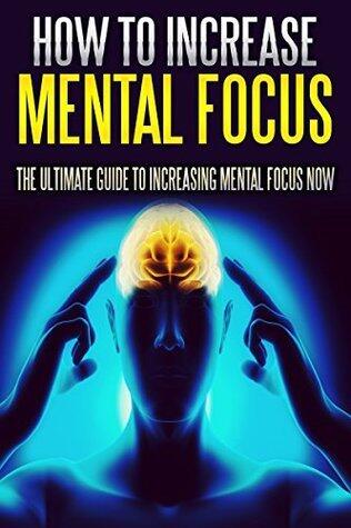How To Increase Mental Focus: The Ultimate Guide To Increasing Mental Focus Instantly