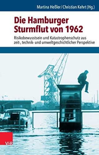 Die Hamburger Sturmflut von 1962: Risikobewusstsein und Katastrophenschutz aus zeit-, technik- und umweltgeschichtlicher Perspektive (Umwelt und Gesellschaft.)