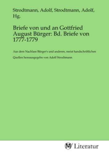 Briefe von und an Gottfried August Bürger: Bd. Briefe von 1777-1779: Aus dem Nachlass Bürger's und anderen, meist handschriftlichen Quellen hereausgegebn von Adolf Strodtmann