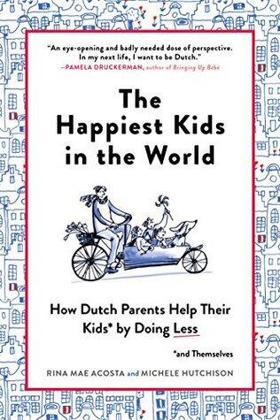 The Happiest Kids in the World: How Dutch Parents Help Their Kids (and Themselves) by Doing Less