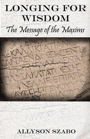 Longing For Wisdom: The Message of the Maxims