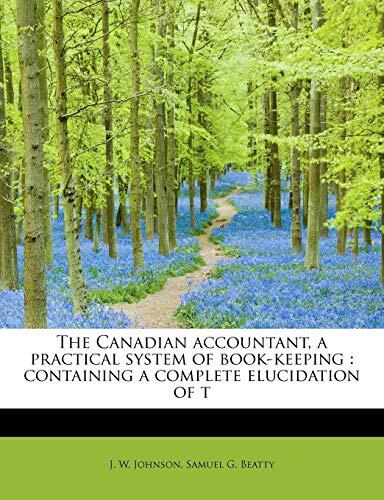 The Canadian Accountant: A Practical System of Book-keeping Containing a Complete Elucidation of the Subject
