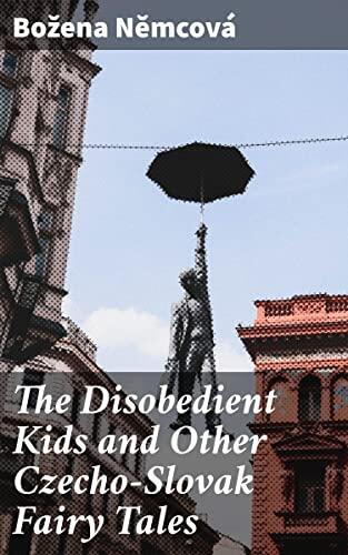 The Disobedient Kids and Other Czecho-Slovak Fairy Tales: Captivating folklore of disobedience, consequences, and forgiveness