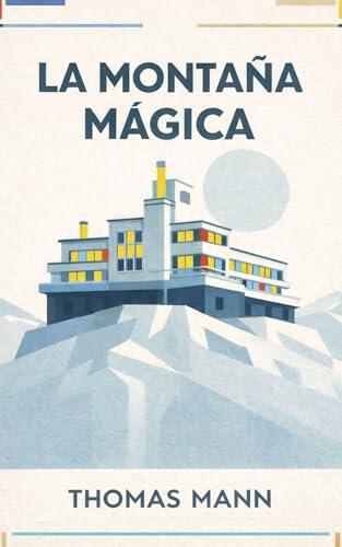 La montana magica: La Obra Maestra de Thomas Mann sobre el Tiempo, la Vida y las Ideas - Edicion Critica con Prefacio, Estudio, Biografia y Glosario de 70+ Entradas