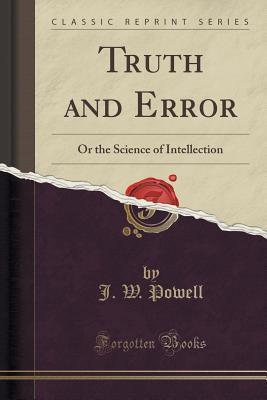 Truth and Error (Classic Reprint): Or the Science of Intellection