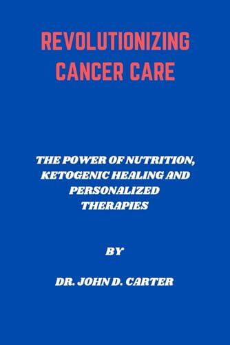 Revolutionizing Cancer Care: The Power of Nutrition, Ketogenic Healing and Personalized Therapies