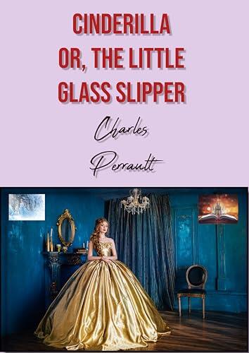 Cinderilla: "Or, the Little Glass Slipper"