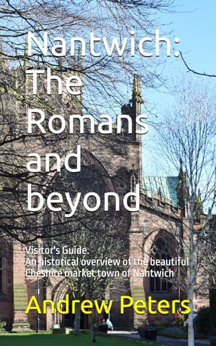 Nantwich: The Romans and beyond: An historical overview of the beautiful Cheshire market town of Nantwich