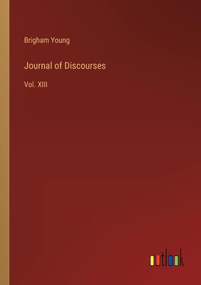 Journal of Discourses: Vol. XIII