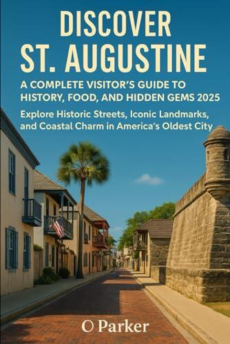 Discover St. Augustine: A Complete Visitor’s Guide to History, Food, and Hidden Gems 2025: Explore Historic Streets, Iconic Landmarks, and Coastal Charm in America's Oldest City