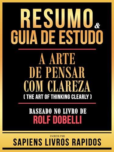Resumo & Guia De Estudo - A Arte De Pensar Com Clareza (The Art Of Thinking Clearly) - Baseado No Livro De Rolf Dobelli