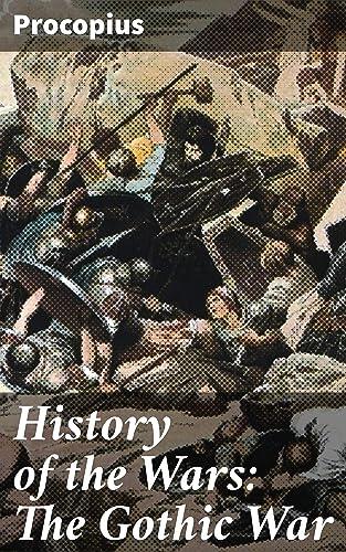 History of the Wars: The Gothic War: Insights into ancient warfare and Byzantine geopolitics