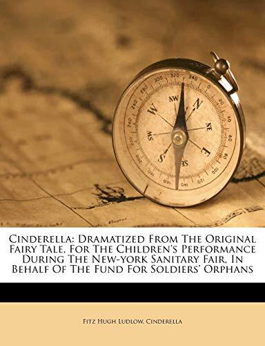 Cinderella: Dramatized from the Original Fairy Tale, for the Children's Performance During the New-York Sanitary Fair, in Behalf of the Fund for Soldiers' Orphans