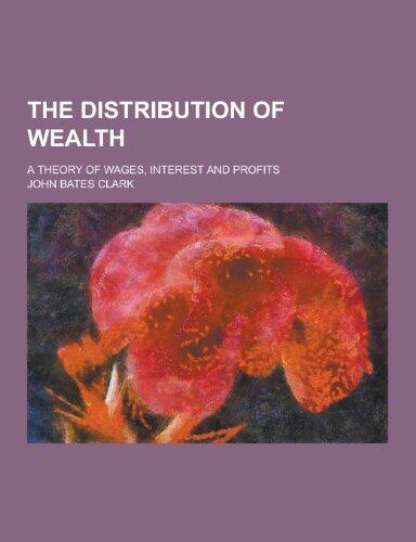 The Distribution of Wealth; A Theory of Wages, Interest and Profits
