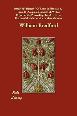 Bradford's History of Plimoth Plantation. from the Original Manuscript. with a Report of the Proceedings Incident to the Return of the Manuscript to M