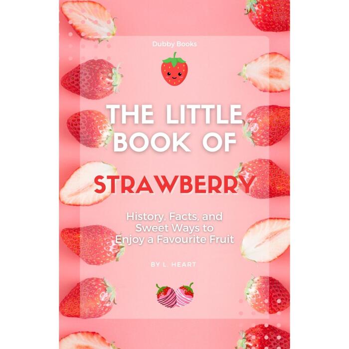 The Little Book of Strawberry: History, Facts, and Sweet Ways to Enjoy a Favourite Fruit