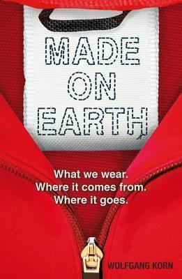 Made on Earth: What We Wear. Where It Comes From. Where It Goes.