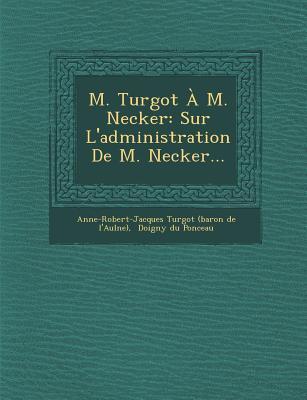 M. Turgot A M. Necker: Sur L'administration De M. Necker.
