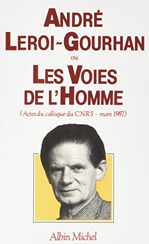 André Leroi-Gourhan ou les Voies de l'homme: Actes du colloque du C.N.R.S. - mars 1987