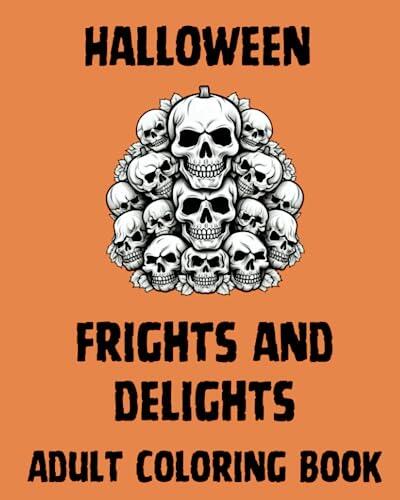 Halloween Frights and Delights Adult Coloring Book: For Teens and Adults Featuring Skulls, Skeletons, Scarecrows, Snakes, Zombies, Vampires, Witches, Werewolves, Demons, And More
