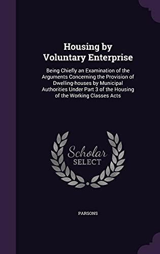 Housing by Voluntary Enterprise: Being Chiefly an Examination of the Arguments Concerning the Provision of Dwelling-houses by Municipal Authorities ... 3 of the Housing of the Working Classes Acts