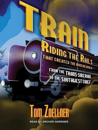 Train: Riding the Rails That Created the Modern World--From the Trans-Siberian to the Southwest Chief: Library Edition