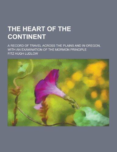 The Heart of the Continent; A Record of Travel Across the Plains and in Oregon, with an Examination of the Mormon Principle