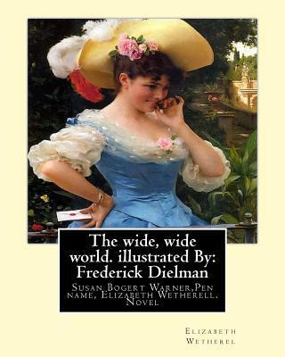The wide, wide world. By: Elizabeth Wetherel . illustrated By: Frederick Dielman: Susan Bogert Warner (July 11, 1819 – March 17, 1885),Pen name, ... German-American portrait and figure painter.