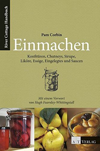 Einmachen: Konfitüren, Chutneys, Sirupe, Liköre, Essige, Eingelegts und Saucen. River Cottage Handbuch