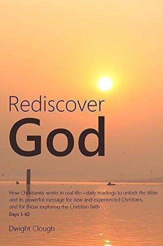 Rediscover God: How Christianity works in real life-daily readings to unlock the Bible and its powerful message for new and experienced Christians, and for those exploring the Christian faith