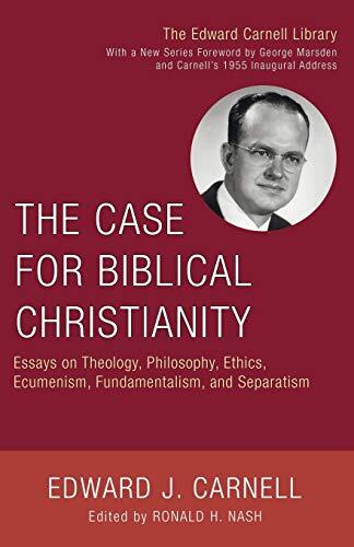 The Case for Biblical Christianity: Essays on Theology, Philosophy, Ethics, Ecumenism, Fundamentalism, and Separatism