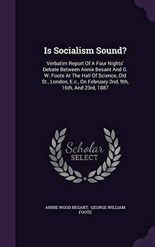 Is Socialism Sound?: Verbatim Report Of A Four Nights' Debate Between Annie Besant And G. W. Foote At The Hall Of Science, Old St., London, E.c., On February 2nd, 9th, 16th, And 23rd, 1887
