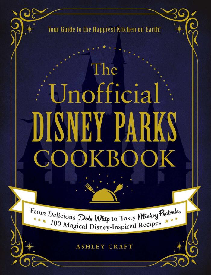 The Unofficial Disney Parks Cookbook: From Delicious Dole Whip to Tasty Mickey Pretzels, 100 Magical Disney-Inspired Recipes