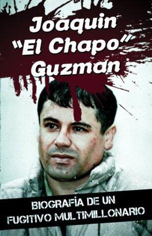 Joaquin "El Chapo" Guzman - Biografía de un fugitivo multimillonario
