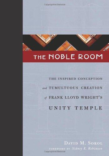 The Noble Room: The Inspired Conception and Tumultuous Creation of Unity Temple