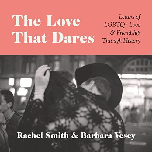 The Love That Dares: Letters of LGBTQ + Love & Friendship Through History
