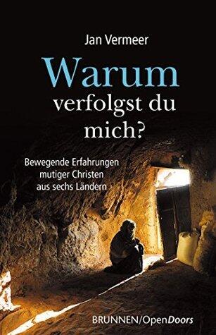 Warum verfolgst du mich?: Bewegende Erfahrungen mutiger Christen aus sechs Ländern