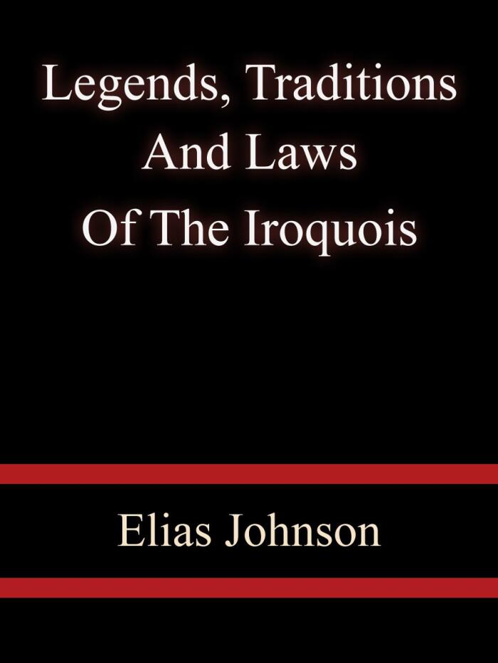 Legends, Traditions, And Laws Of The Iroquois - Elias Johnson