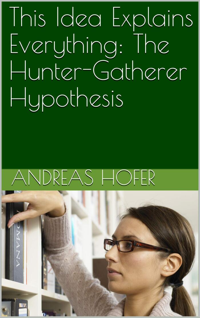 This Idea Explains Everything: The Hunter-Gatherer Hypothesis