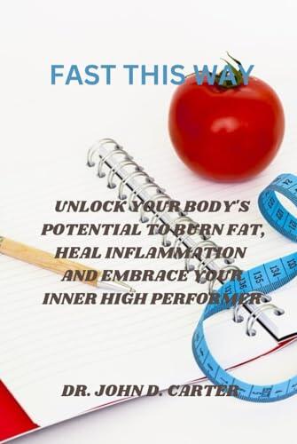 Fast This Way: Unlock Your Body's Potential to Burn Fat, Heal Inflammation, and Embrace Your Inner High Performer